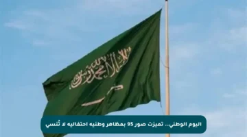 اليوم الوطني.. تميزت صور 95 بمظاهر وطنية احتفالية لا تُنسى